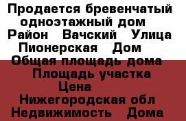 Продается бревенчатый,одноэтажный дом. › Район ­ Вачский › Улица ­ Пионерская › Дом ­ 16 › Общая площадь дома ­ 42 › Площадь участка ­ 1 057 › Цена ­ 650 000 - Нижегородская обл. Недвижимость » Дома, коттеджи, дачи продажа   